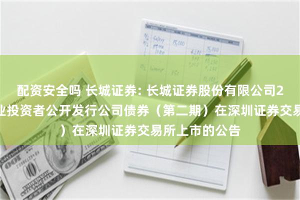 配资安全吗 长城证券: 长城证券股份有限公司2024年面向专业投资者公开发行公司债券（第二期）在深圳证券交易所上市的公告