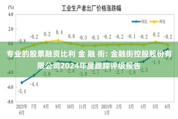 专业的股票融资比利 金 融 街: 金融街控股股份有限公司2024年度跟踪评级报告