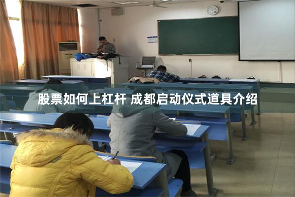 股票如何上杠杆 成都启动仪式道具介绍