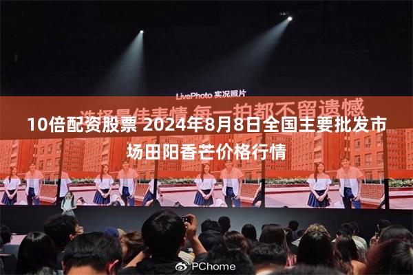 10倍配资股票 2024年8月8日全国主要批发市场田阳香芒价格行情