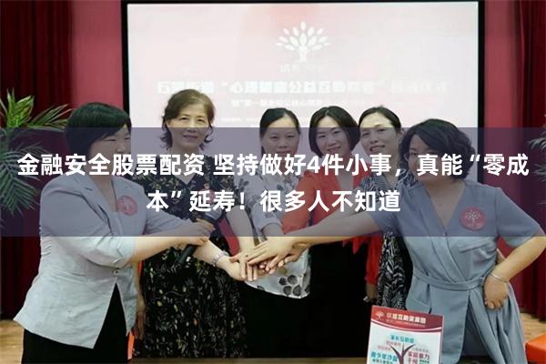 金融安全股票配资 坚持做好4件小事，真能“零成本”延寿！很多人不知道