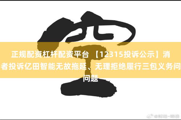 正规配资杠杆配资平台 【12315投诉公示】消费者投诉亿田智能无故拖延、无理拒绝履行三包义务问题