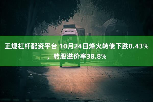 正规杠杆配资平台 10月24日烽火转债下跌0.43%，转股溢价率38.8%