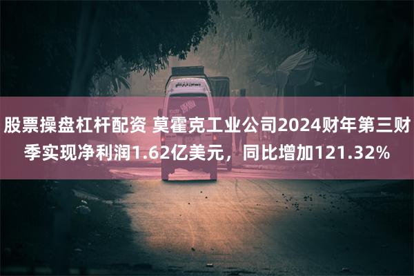 股票操盘杠杆配资 莫霍克工业公司2024财年第三财季实现净利润1.62亿美元，同比增加121.32%