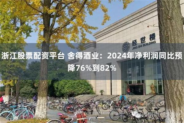 浙江股票配资平台 舍得酒业：2024年净利润同比预降76%到82%