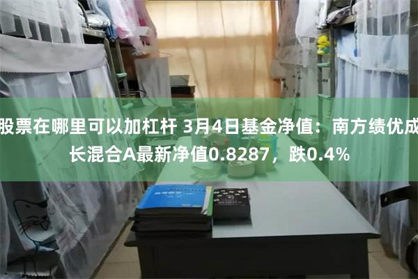 股票在哪里可以加杠杆 3月4日基金净值：南方绩优成长混合A最新净值0.8287，跌0.4%