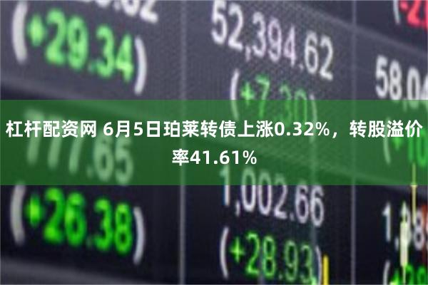 杠杆配资网 6月5日珀莱转债上涨0.32%,转股溢价率41.61%