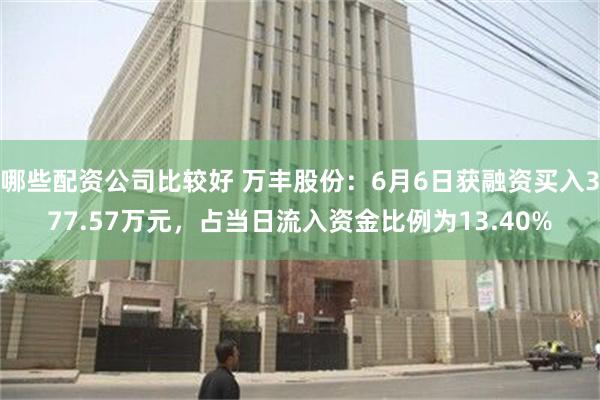 哪些配资公司比较好 万丰股份:6月6日获融资买入377.57万元,占当日流入资金比例为13.40%